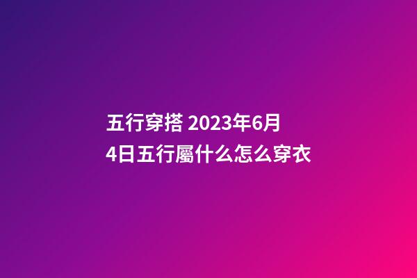 五行穿搭 2023年6月4日五行屬什么怎么穿衣